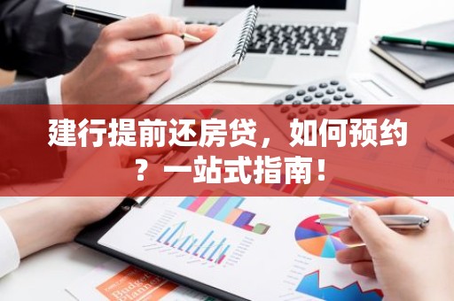 建行提前还房贷，如何预约？一站式指南！