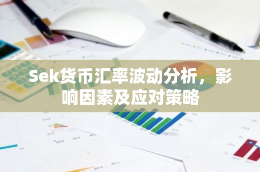 Sek货币汇率波动分析，影响因素及应对策略