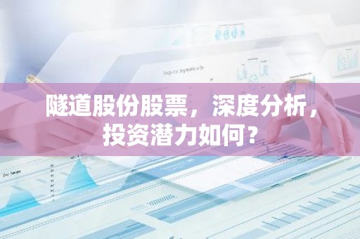 隧道股份股票，深度分析，投资潜力如何？