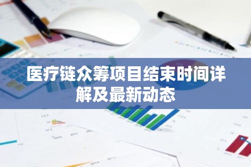 医疗链众筹项目结束时间详解及最新动态