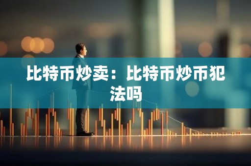 比特币炒卖：比特币炒币犯法吗