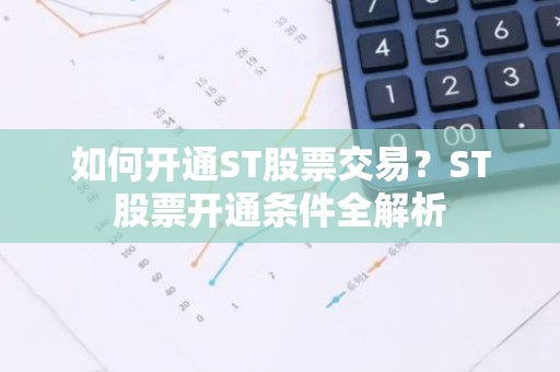 如何开通ST股票交易？ST股票开通条件全解析
