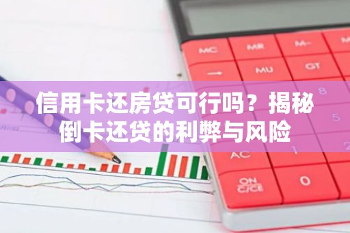 信用卡还房贷可行吗？揭秘倒卡还贷的利弊与风险