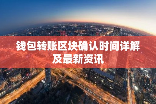 钱包转账区块确认时间详解及最新资讯