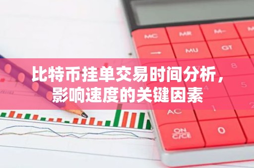 比特币挂单交易时间分析，影响速度的关键因素