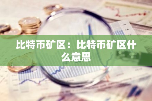 比特币矿区：比特币矿区什么意思