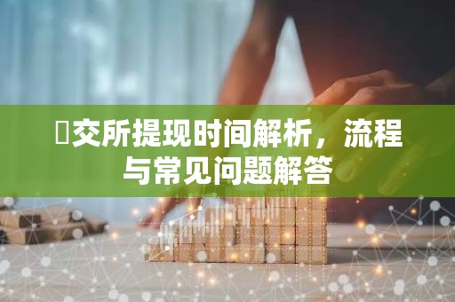 帀交所提现时间解析，流程与常见问题解答