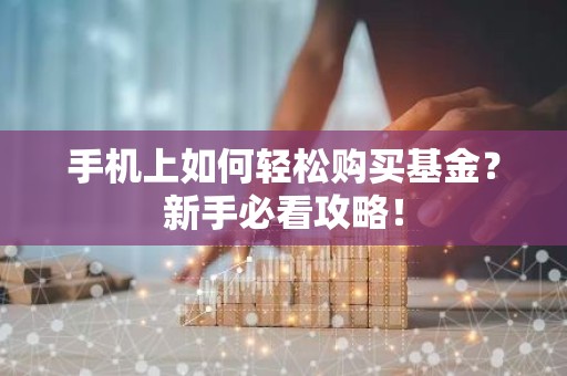 手机上如何轻松购买基金？新手必看攻略！