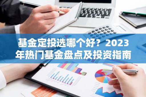 基金定投选哪个好？2023年热门基金盘点及投资指南