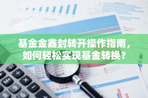 基金金鑫封转开操作指南，如何轻松实现基金转换？