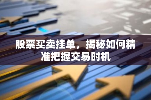 股票买卖挂单，揭秘如何精准把握交易时机