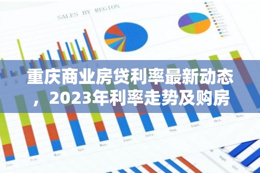 重庆商业房贷利率最新动态，2023年利率走势及购房建议