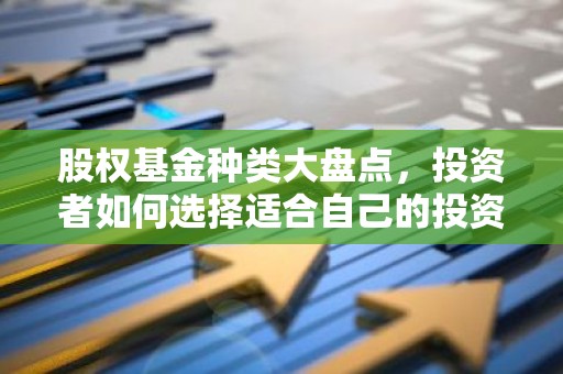 股权基金种类大盘点，投资者如何选择适合自己的投资产品？