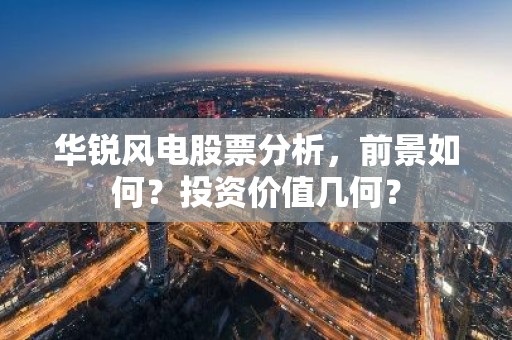 华锐风电股票分析，前景如何？投资价值几何？