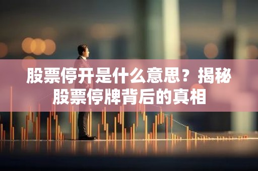 股票停开是什么意思？揭秘股票停牌背后的真相
