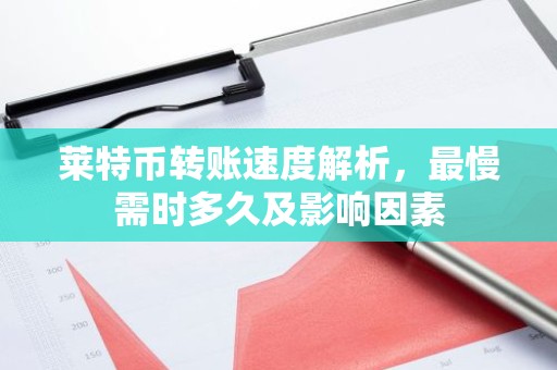 莱特币转账速度解析，最慢需时多久及影响因素