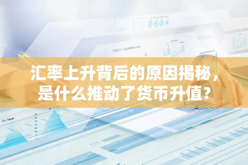 汇率上升背后的原因揭秘，是什么推动了货币升值？