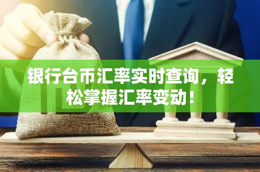 银行台币汇率实时查询，轻松掌握汇率变动！
