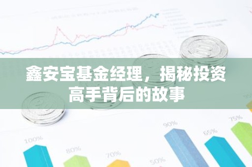 鑫安宝基金经理，揭秘投资高手背后的故事