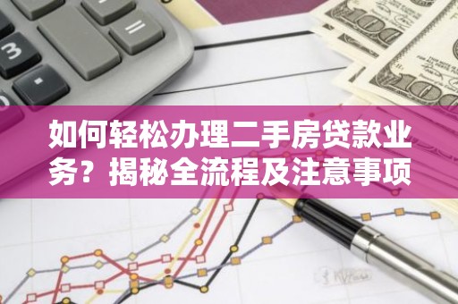如何轻松办理二手房贷款业务？揭秘全流程及注意事项
