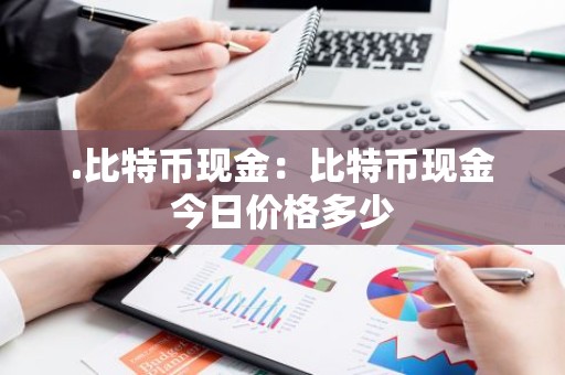 .比特币现金：比特币现金今日价格多少