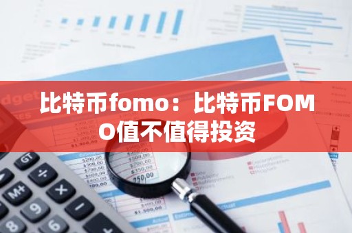 比特币fomo：比特币FOMO值不值得投资