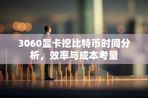 3060显卡挖比特币时间分析，效率与成本考量