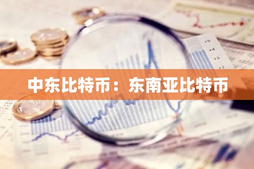 中东比特币：东南亚比特币