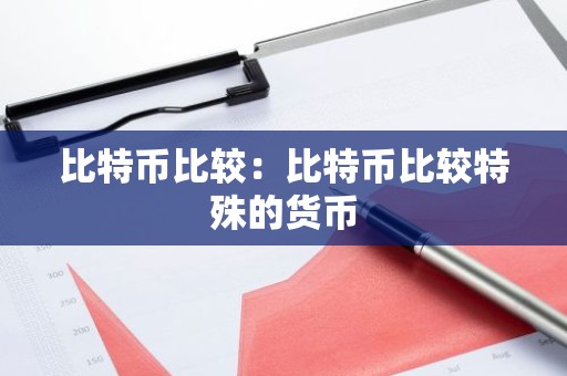 比特币比较：比特币比较特殊的货币