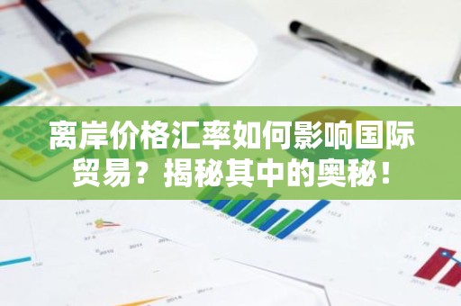 离岸价格汇率如何影响国际贸易？揭秘其中的奥秘！