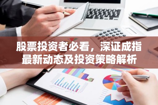 股票投资者必看，深证成指最新动态及投资策略解析