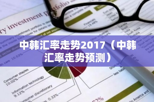 中韩汇率走势2017（中韩汇率走势预测）