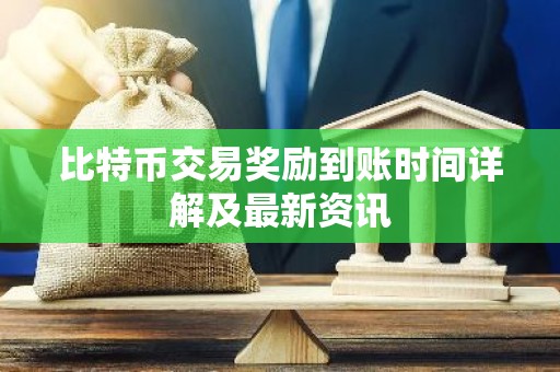 比特币交易奖励到账时间详解及最新资讯