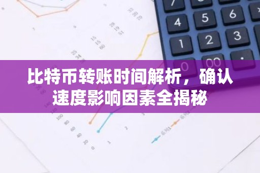 比特币转账时间解析，确认速度影响因素全揭秘