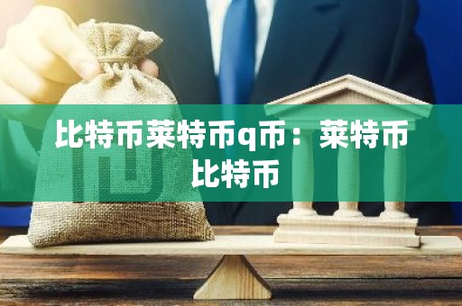 比特币莱特币q币：莱特币 比特币