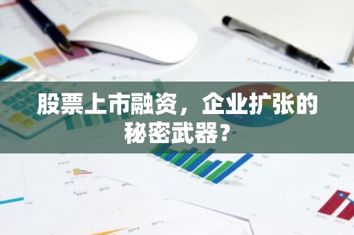 股票上市融资，企业扩张的秘密武器？
