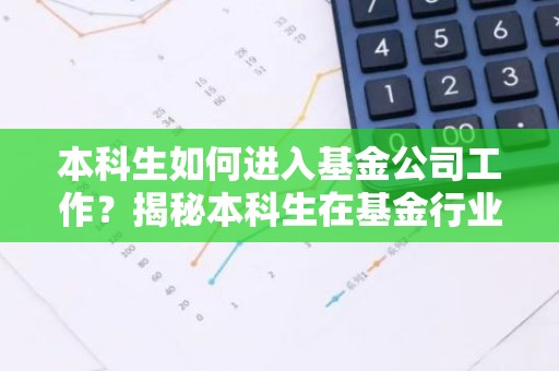 本科生如何进入基金公司工作？揭秘本科生在基金行业的职业发展路径