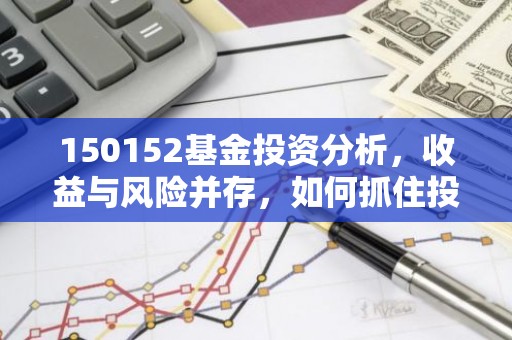150152基金投资分析，收益与风险并存，如何抓住投资机遇？