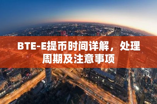 BTE-E提币时间详解，处理周期及注意事项