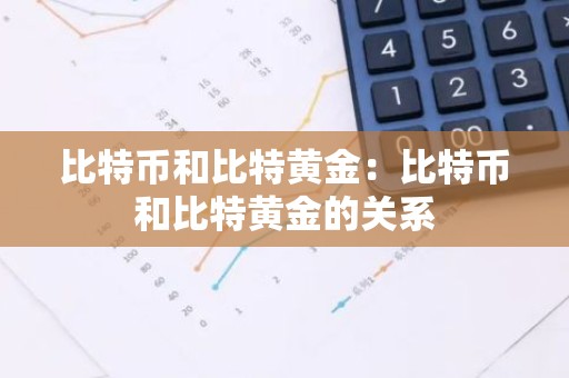 比特币和比特黄金：比特币和比特黄金的关系