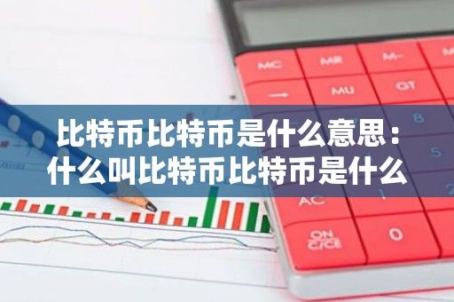比特币比特币是什么意思：什么叫比特币比特币是什么意思