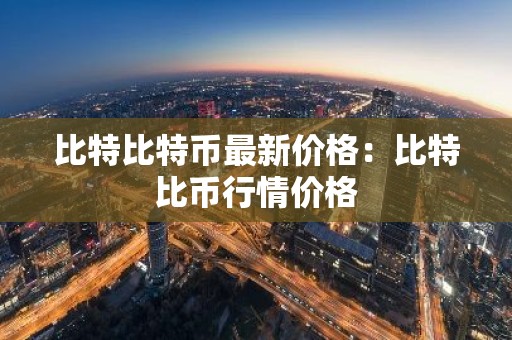 比特比特币最新价格：比特比币行情价格