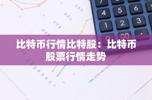 比特币行情比特股：比特币股票行情走势