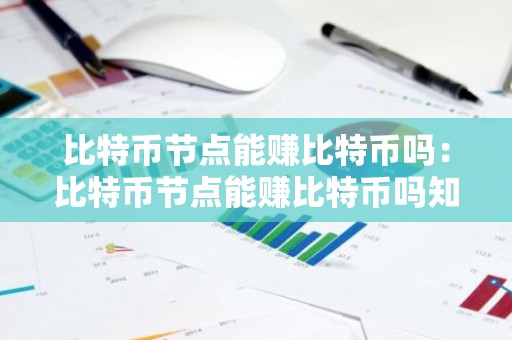 比特币节点能赚比特币吗：比特币节点能赚比特币吗知乎