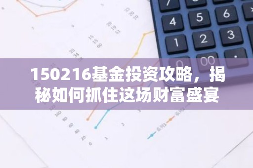 150216基金投资攻略，揭秘如何抓住这场财富盛宴
