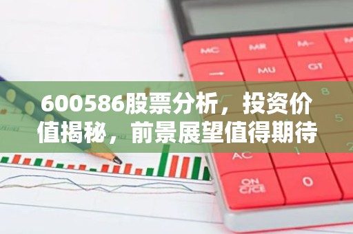 600586股票分析，投资价值揭秘，前景展望值得期待？