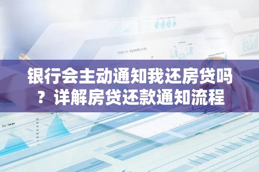 银行会主动通知我还房贷吗？详解房贷还款通知流程
