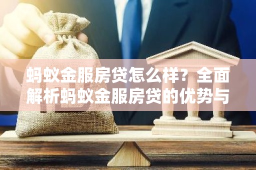 蚂蚁金服房贷怎么样？全面解析蚂蚁金服房贷的优势与特点
