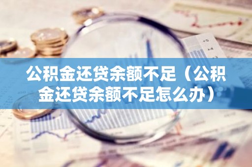 公积金还贷余额不足（公积金还贷余额不足怎么办）