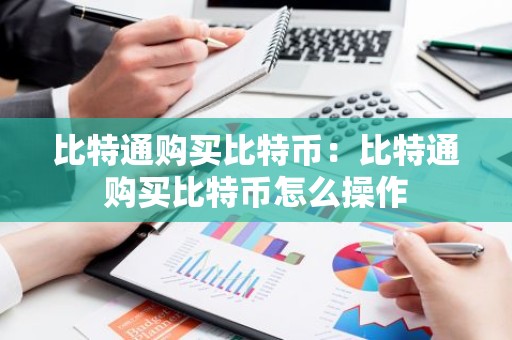 比特通购买比特币：比特通购买比特币怎么操作